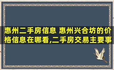 惠州二手房信息 惠州兴合坊的价格信息在哪看,二手房交易主要事项有哪些